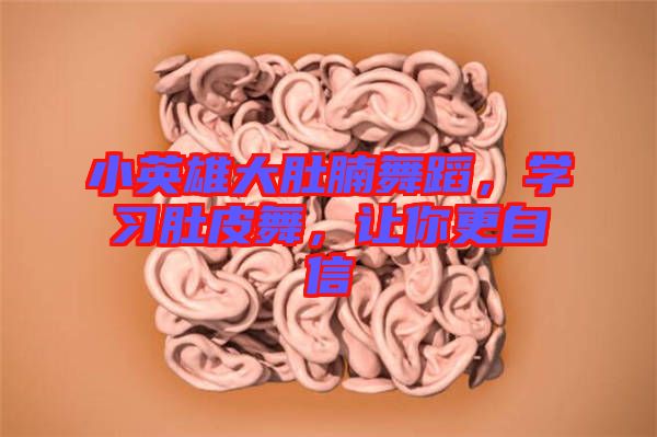 小英雄大肚腩舞蹈，學(xué)習(xí)肚皮舞，讓你更自信