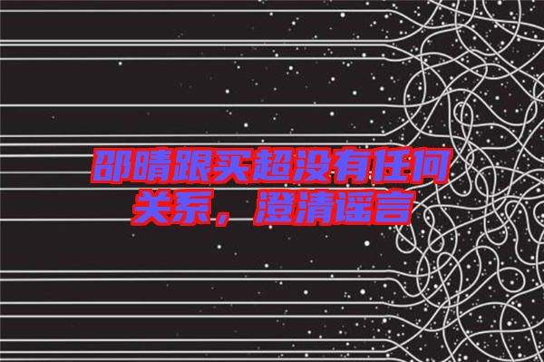 邵晴跟買(mǎi)超沒(méi)有任何關(guān)系，澄清謠言