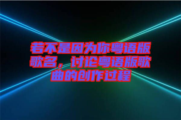 若不是因為你粵語版歌名，討論粵語版歌曲的創(chuàng)作過程