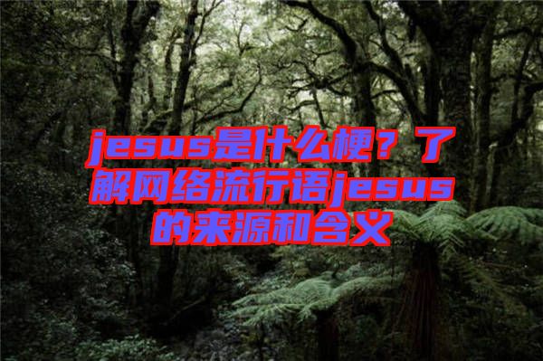 jesus是什么梗？了解網(wǎng)絡(luò)流行語jesus的來源和含義