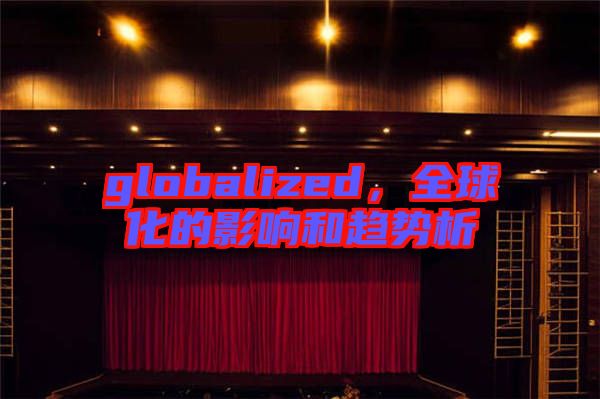 globalized，全球化的影響和趨勢析