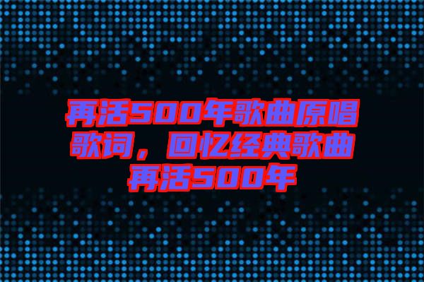 再活500年歌曲原唱歌詞，回憶經(jīng)典歌曲再活500年