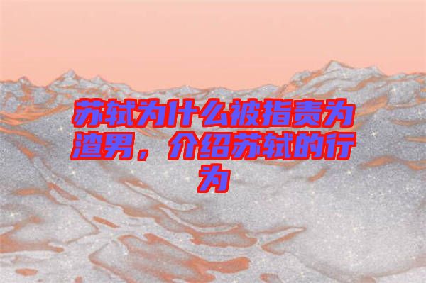 蘇軾為什么被指責為渣男，介紹蘇軾的行為