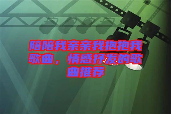 陪陪我親親我抱抱我歌曲，情感抒發(fā)的歌曲推薦