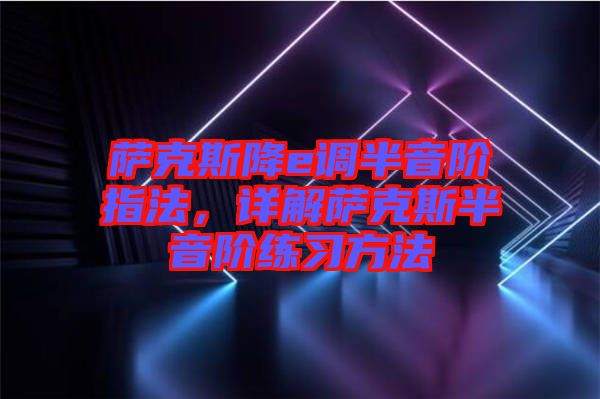 薩克斯降e調(diào)半音階指法，詳解薩克斯半音階練習(xí)方法