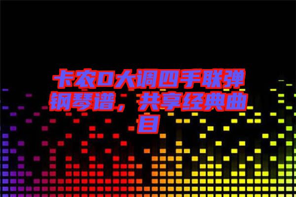 卡農(nóng)D大調(diào)四手聯(lián)彈鋼琴譜，共享經(jīng)典曲目