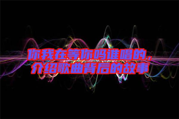 你我在等你嗎誰唱的，介紹歌曲背后的故事