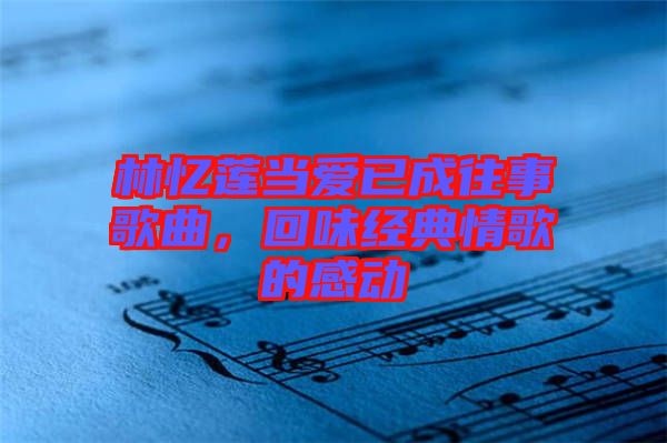 林憶蓮當(dāng)愛已成往事歌曲，回味經(jīng)典情歌的感動(dòng)