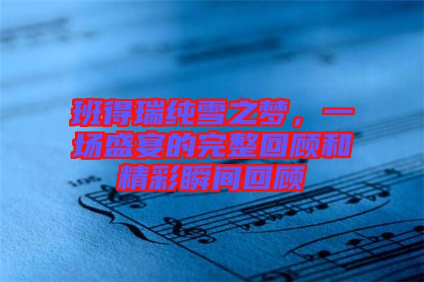 班得瑞純雪之夢(mèng)，一場(chǎng)盛宴的完整回顧和精彩瞬間回顧