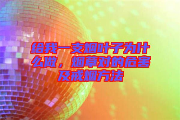 給我一支煙葉子為什么做，煙草對(duì)的危害及戒煙方法