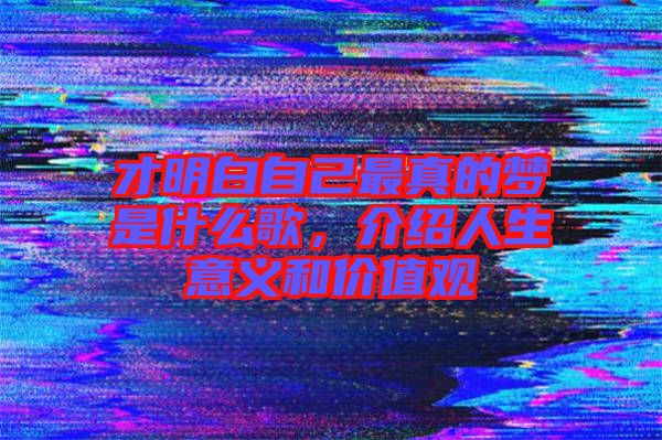 才明白自己最真的夢是什么歌，介紹人生意義和價值觀
