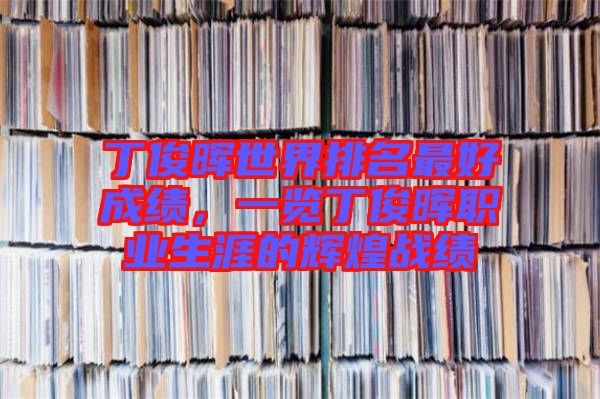 丁俊暉世界排名最好成績(jī)，一覽丁俊暉職業(yè)生涯的輝煌戰(zhàn)績(jī)