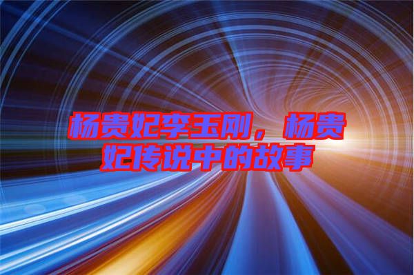 楊貴妃李玉剛，楊貴妃傳說中的故事
