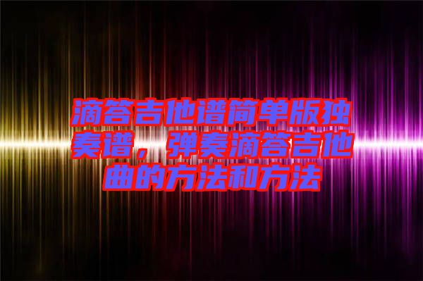 滴答吉他譜簡單版獨奏譜，彈奏滴答吉他曲的方法和方法