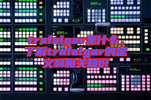 trafalgar是什么，了解trafalgar的定義和相關知識