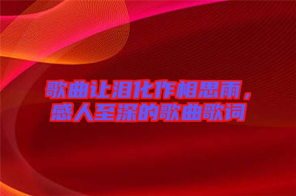 歌曲讓淚化作相思雨，感人至深的歌曲歌詞