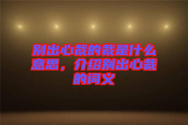 別出心裁的裁是什么意思，介紹別出心裁的詞義