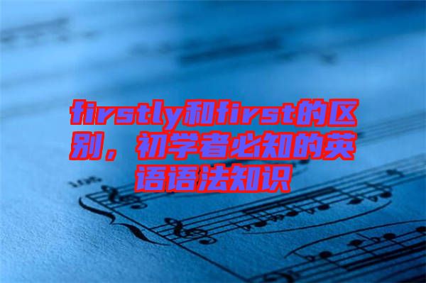 firstly和first的區(qū)別，初學(xué)者必知的英語語法知識(shí)