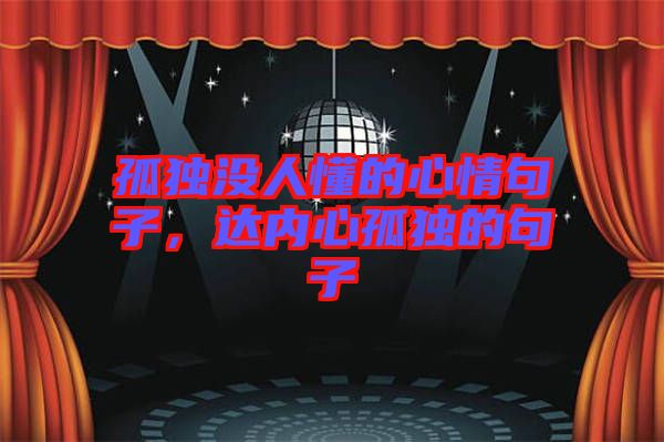 孤獨沒人懂的心情句子，達內心孤獨的句子