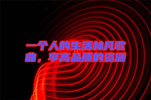 一個(gè)人的生活林凡歌曲，享高品質(zhì)的資源