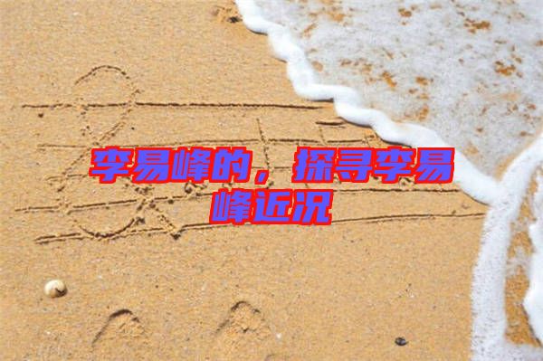 李易峰的，探尋李易峰近況
