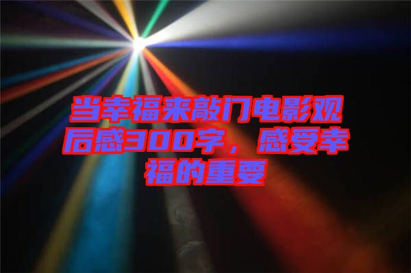 當(dāng)幸福來敲門電影觀后感300字，感受幸福的重要