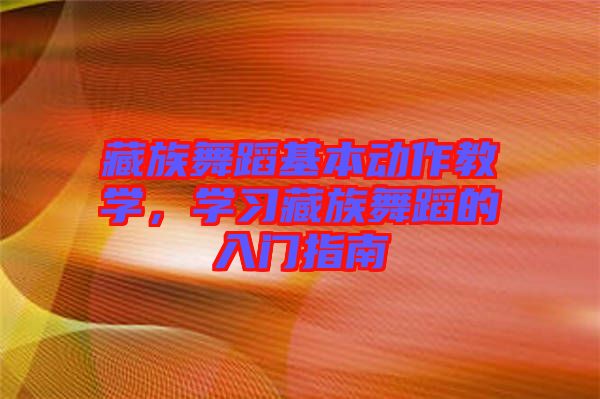 藏族舞蹈基本動作教學，學習藏族舞蹈的入門指南