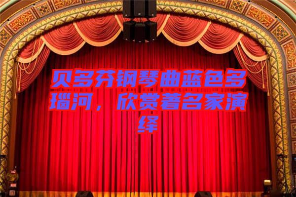 貝多芬鋼琴曲藍(lán)色多瑙河，欣賞著名家演繹