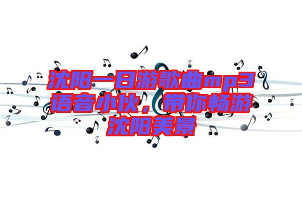 沈陽一日游歌曲mp3語音小伙，帶你暢游沈陽美景