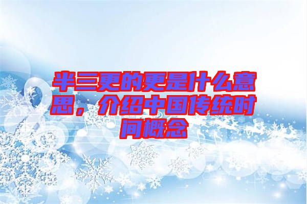 半三更的更是什么意思，介紹中國傳統(tǒng)時間概念