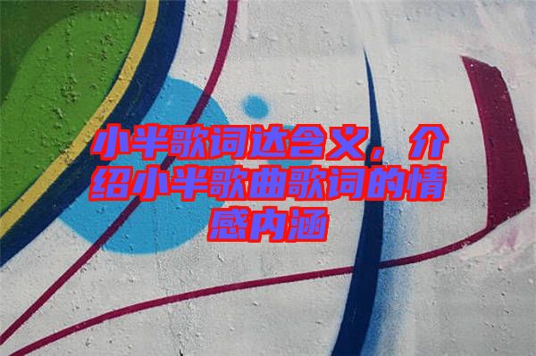 小半歌詞達含義，介紹小半歌曲歌詞的情感內涵