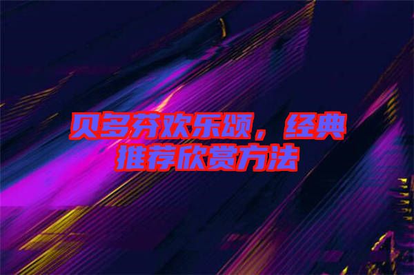 貝多芬歡樂(lè)頌，經(jīng)典推薦欣賞方法