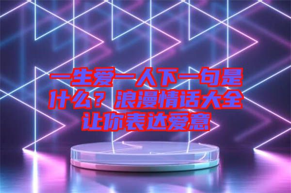 一生愛(ài)一人下一句是什么？浪漫情話(huà)大全讓你表達(dá)愛(ài)意
