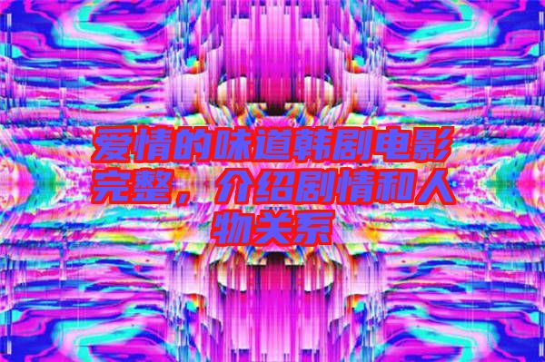 愛(ài)情的味道韓劇電影完整，介紹劇情和人物關(guān)系