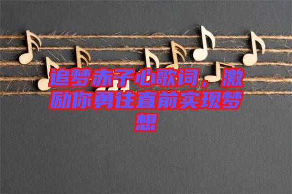 追夢赤子心歌詞，激勵你勇往直前實現(xiàn)夢想