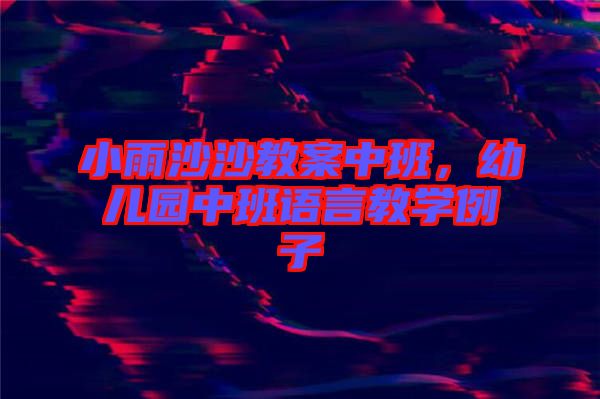小雨沙沙教案中班，幼兒園中班語(yǔ)言教學(xué)例子