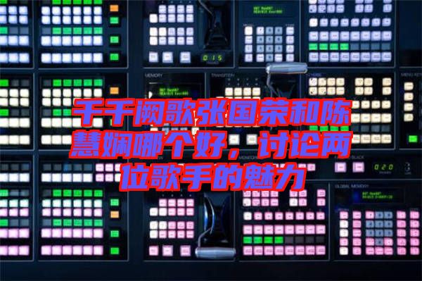 千千闕歌張國榮和陳慧嫻哪個好，討論兩位歌手的魅力