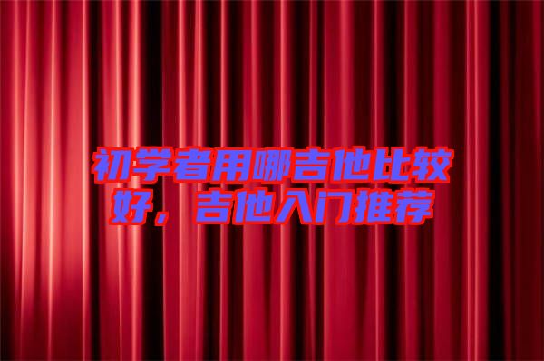 初學者用哪吉他比較好，吉他入門推薦