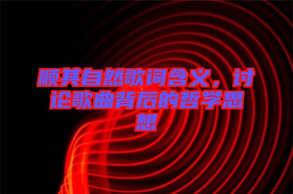 順其自然歌詞含義，討論歌曲背后的哲學(xué)思想