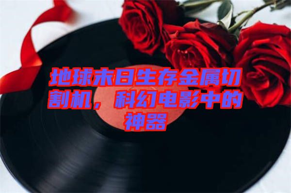 地球末日生存金屬切割機，科幻電影中的神器