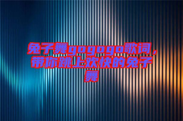 兔子舞gogogo歌詞，帶你跳上歡快的兔子舞