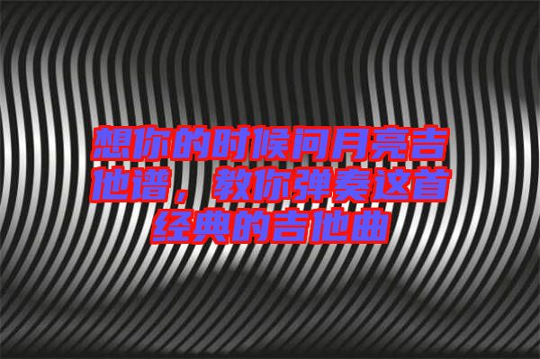 想你的時候問月亮吉他譜，教你彈奏這首經(jīng)典的吉他曲