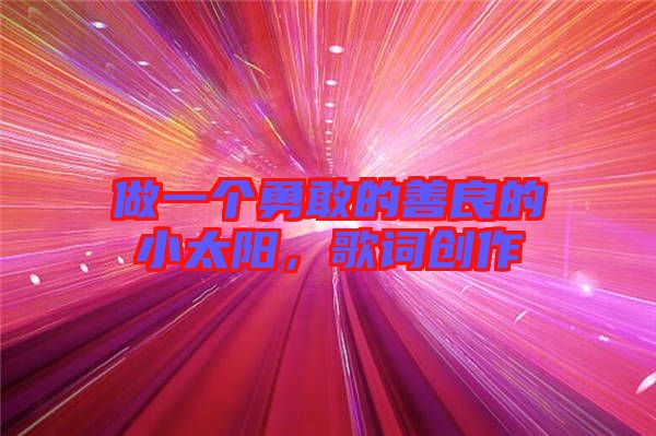 做一個勇敢的善良的小太陽，歌詞創(chuàng)作