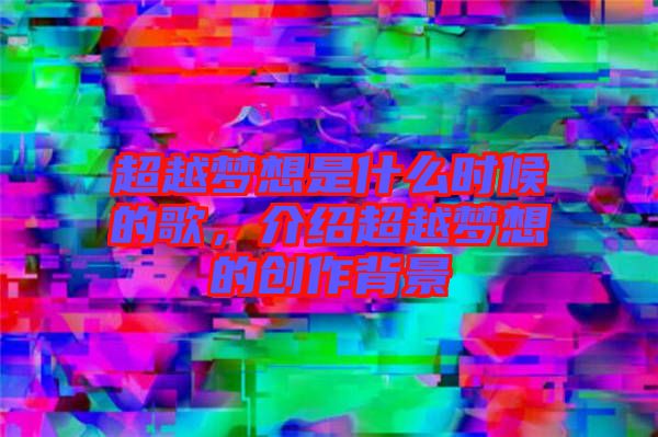 超越夢想是什么時候的歌，介紹超越夢想的創(chuàng)作背景