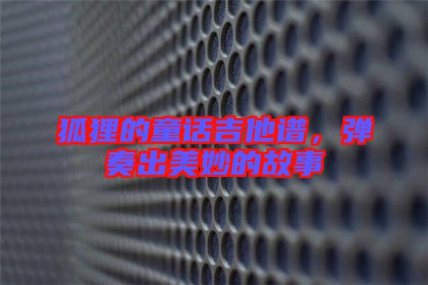 狐貍的童話吉他譜，彈奏出美妙的故事