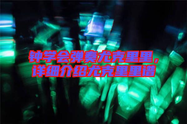 鐘學(xué)會彈奏尤克里里，詳細(xì)介紹尤克里里譜