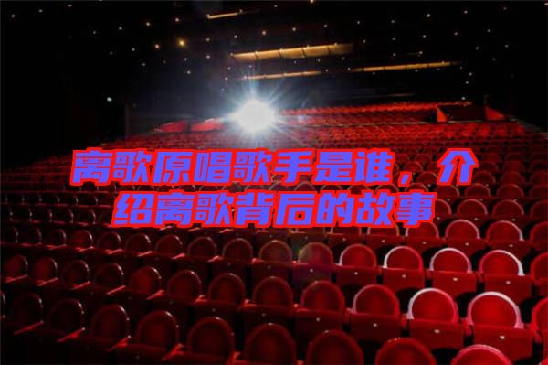 離歌原唱歌手是誰，介紹離歌背后的故事