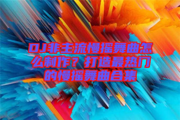 DJ非主流慢搖舞曲怎么制作？打造最熱門的慢搖舞曲合集