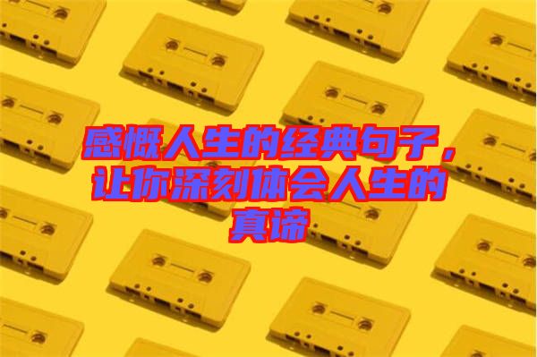 感慨人生的經(jīng)典句子，讓你深刻體會(huì)人生的真諦