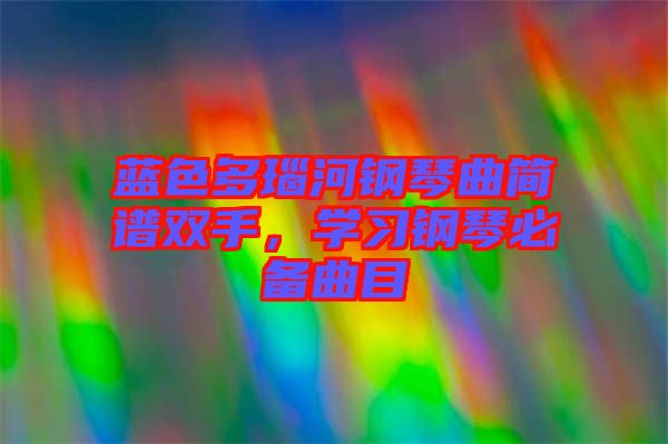 藍色多瑙河鋼琴曲簡譜雙手，學習鋼琴必備曲目